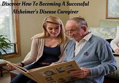 Discover How To Become A Successful Alzheimer’s Disease Caregiver